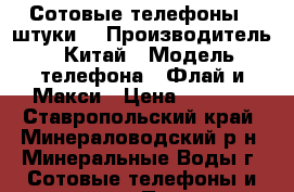 Сотовые телефоны 2 штуки  › Производитель ­ Китай › Модель телефона ­ Флай и Макси › Цена ­ 1 000 - Ставропольский край, Минераловодский р-н, Минеральные Воды г. Сотовые телефоны и связь » Продам телефон   